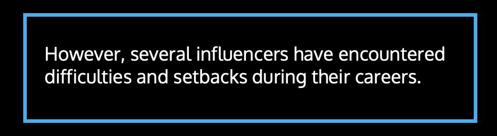 However, several influencers have encountered difficulties and setbacks during their careers.