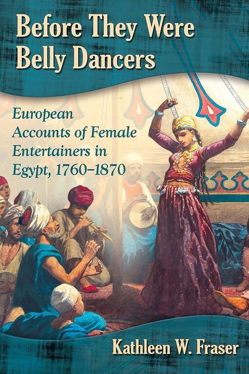Before They Were Belly Dancers: European Accounts of Female Entertainers in Egypt, 1760-1870