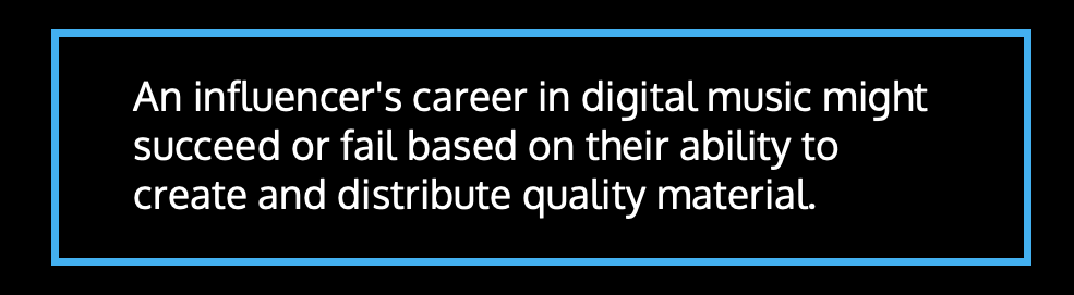 An influencer's career in digital music might succeed or fail based on their ability to create and distribute quality material.