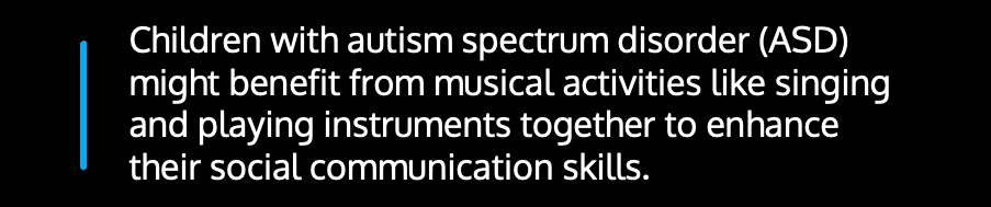 Children with autism spectrum disorder (ASD) might benefit from musical activities like singing and playing instruments together to enhance their social communication skills.