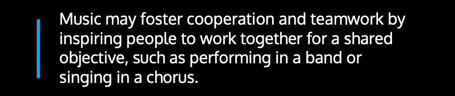 ​​Music may foster cooperation and teamwork by inspiring people to work together for a shared objective, such as performing in a band or singing in a chorus.