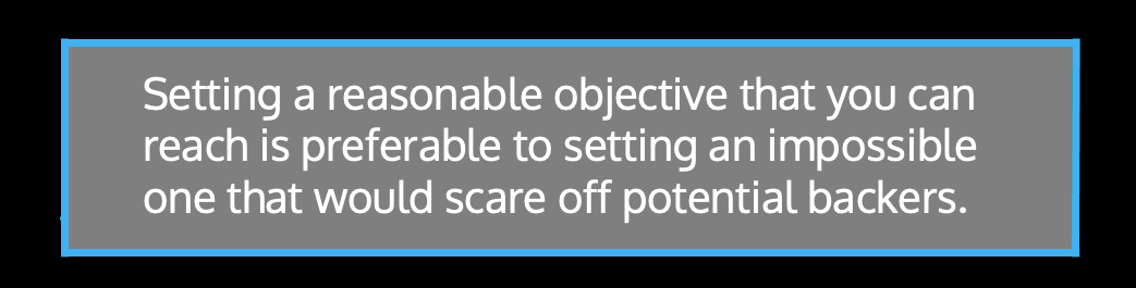 Setting a reasonable objective that you can reach is preferable to setting an impossible one that would scare off potential backers.
