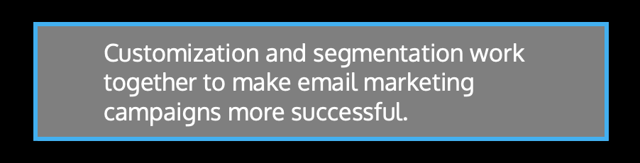 ​​Customization and segmentation work together to make email marketing campaigns more successful.