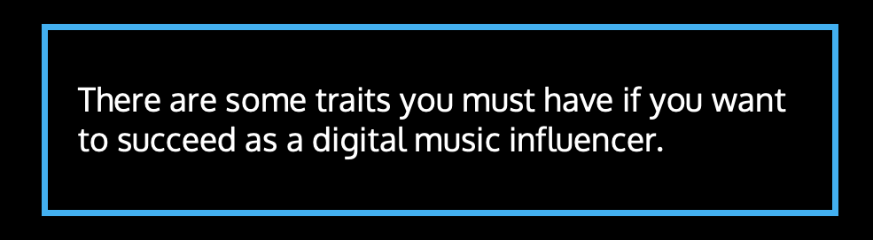 There are some traits you must have if you want to succeed as a digital music influencer.