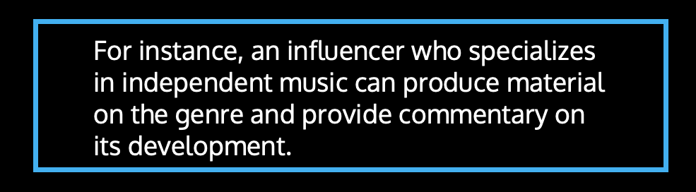 For instance, an influencer who specializes in independent music can produce material on the genre and provide commentary on its development.