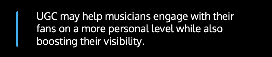 ​​UGC may help musicians engage with their fans on a more personal level while also boosting their visibility.